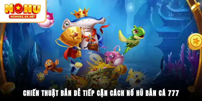 Chiến thuật bắn dễ tiếp cận cách nổ hũ bắn cá 777