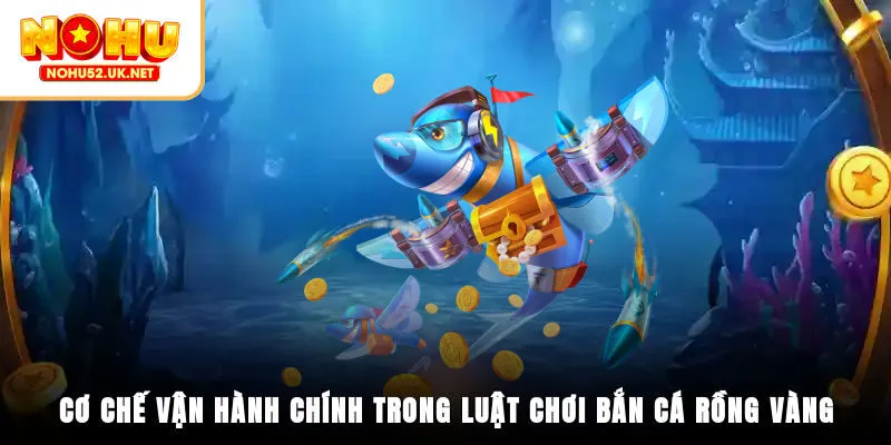 Cơ chế vận hành chính trong luật chơi bắn cá Rồng Vàng