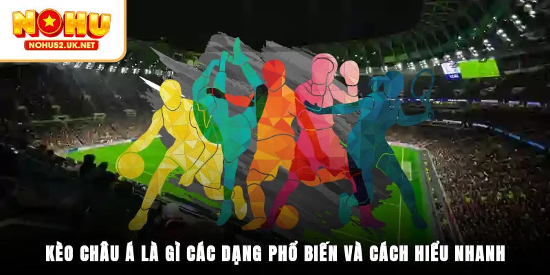 Kèo châu Á là gì? Các dạng phổ biến và cách hiểu nhanh