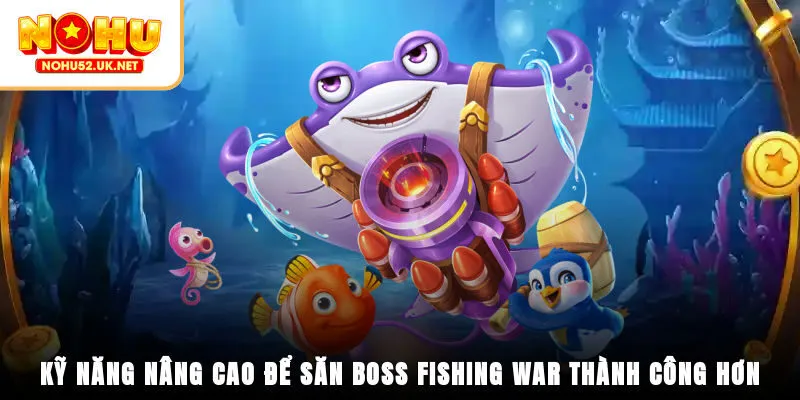 Kỹ năng nâng cao để săn boss Fishing War thành công hơn