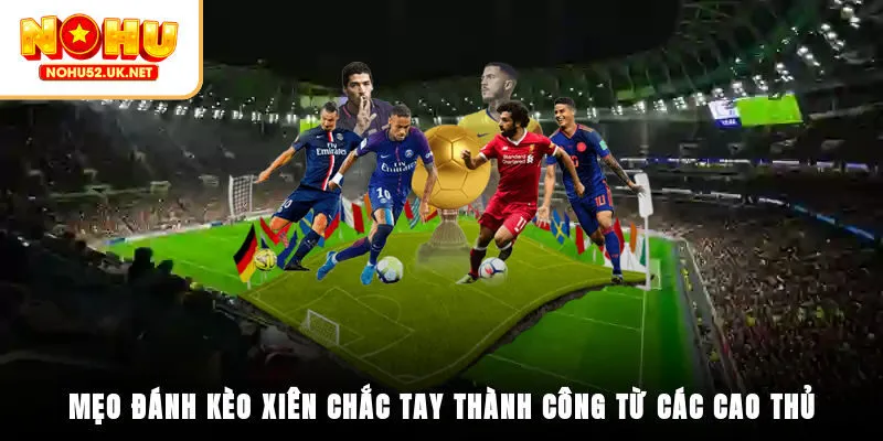 Mẹo đánh kèo xiên chắc tay thành công từ các cao thủ