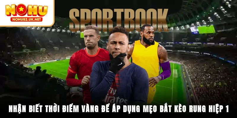 Nhận biết thời điểm vàng để áp dụng mẹo bắt kèo rung hiệp 1