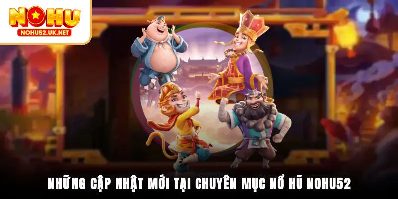 Những cập nhật mới tại chuyên mục nổ hũ Nohu52
