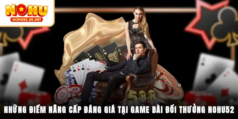 Những điểm nâng cấp đáng giá tại game bài đổi thưởng Nohu52v