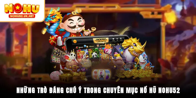Những trò đáng chú ý trong chuyên mục nổ hũ Nohu52